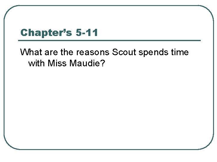 Chapter’s 5 -11 What are the reasons Scout spends time with Miss Maudie? 