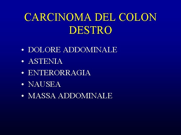 CARCINOMA DEL COLON DESTRO • • • DOLORE ADDOMINALE ASTENIA ENTERORRAGIA NAUSEA MASSA ADDOMINALE