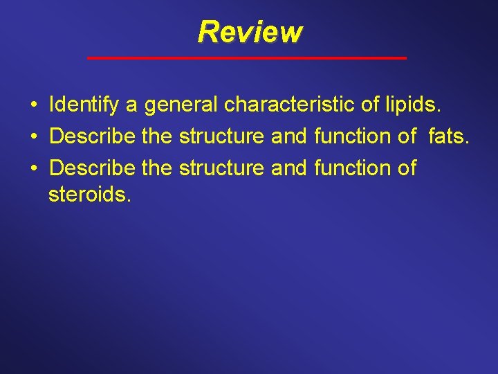 Review • Identify a general characteristic of lipids. • Describe the structure and function