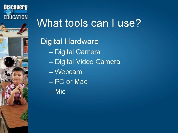 What tools can I use? Digital Hardware – Digital Camera – Digital Video Camera