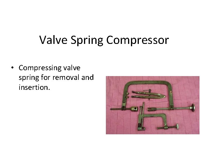 Valve Spring Compressor • Compressing valve spring for removal and insertion. 