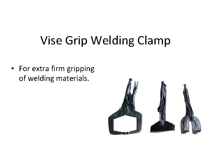 Vise Grip Welding Clamp • For extra firm gripping of welding materials. 