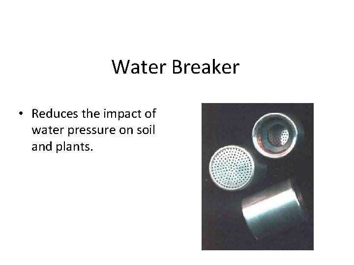 Water Breaker • Reduces the impact of water pressure on soil and plants. 