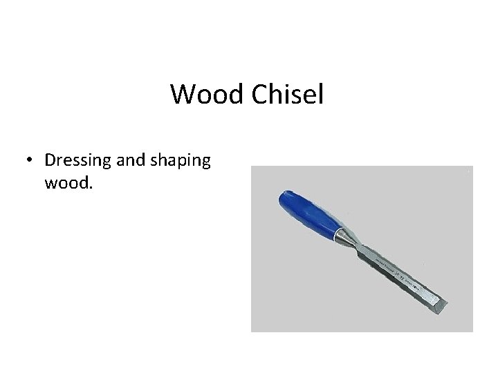 Wood Chisel • Dressing and shaping wood. 