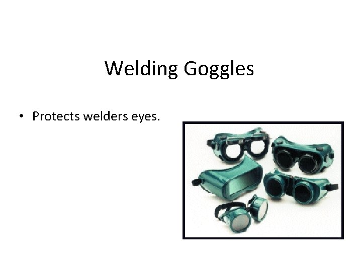 Welding Goggles • Protects welders eyes. 