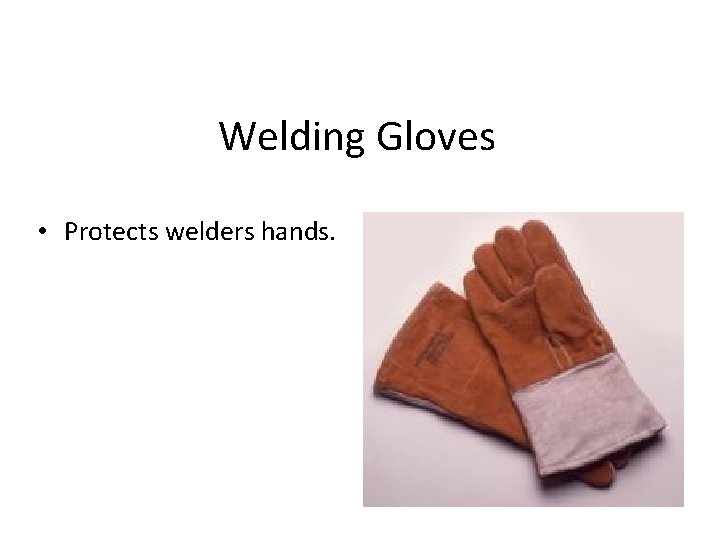 Welding Gloves • Protects welders hands. 