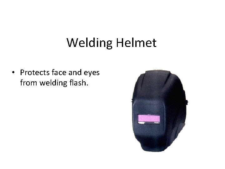 Welding Helmet • Protects face and eyes from welding flash. 