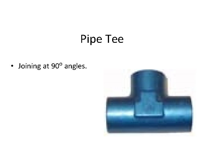 Pipe Tee • Joining at 90 o angles. 