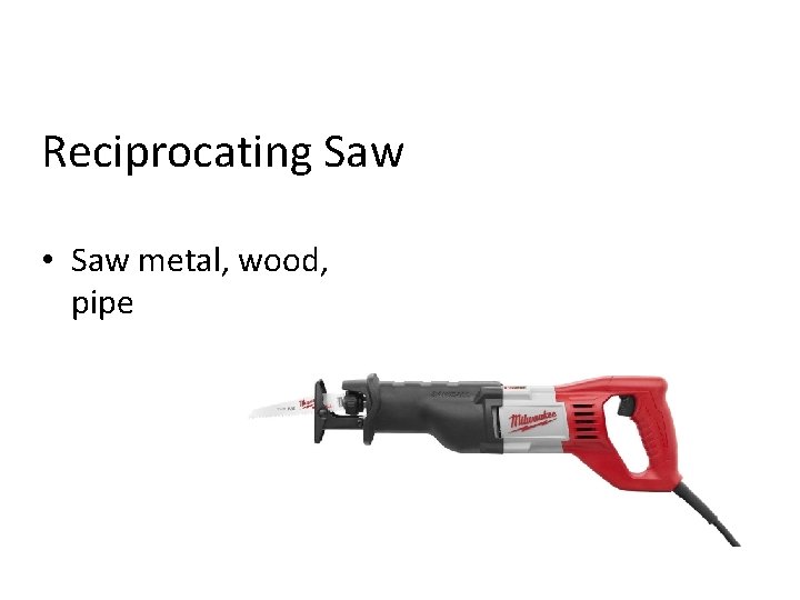 Reciprocating Saw • Saw metal, wood, pipe 