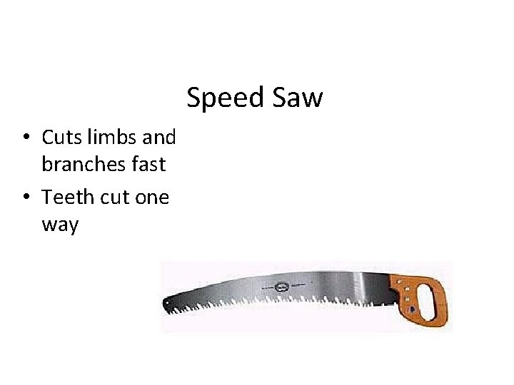 Speed Saw • Cuts limbs and branches fast • Teeth cut one way 