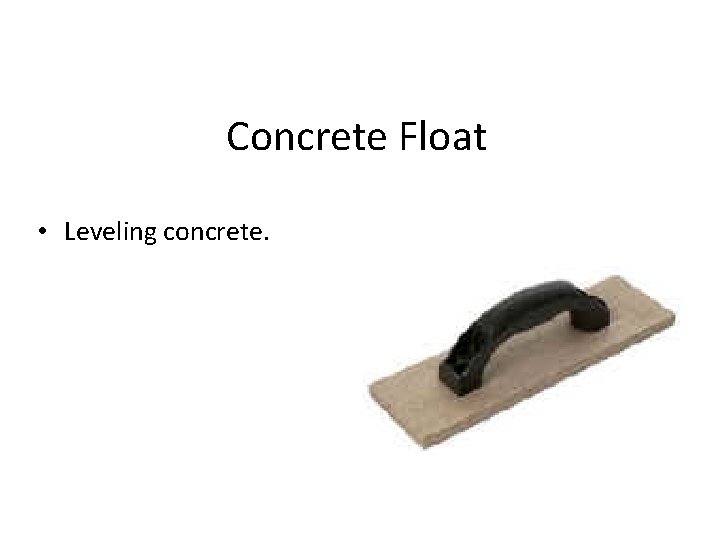 Concrete Float • Leveling concrete. 