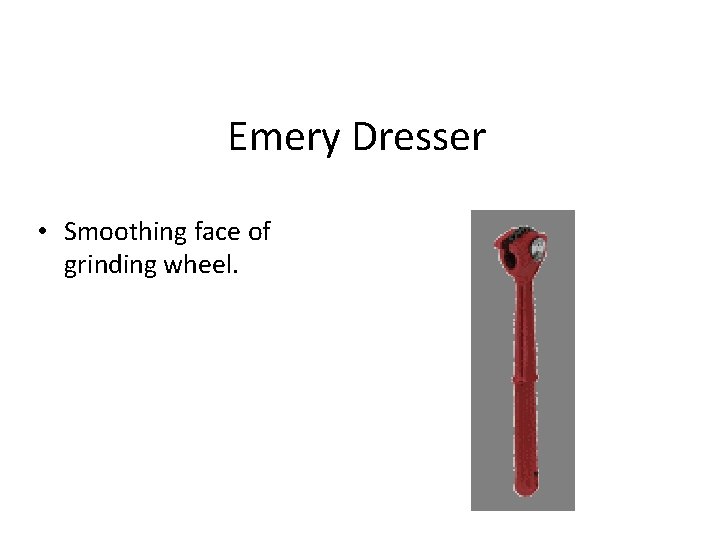 Emery Dresser • Smoothing face of grinding wheel. 