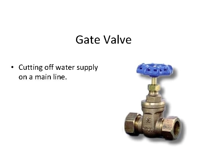 Gate Valve • Cutting off water supply on a main line. 