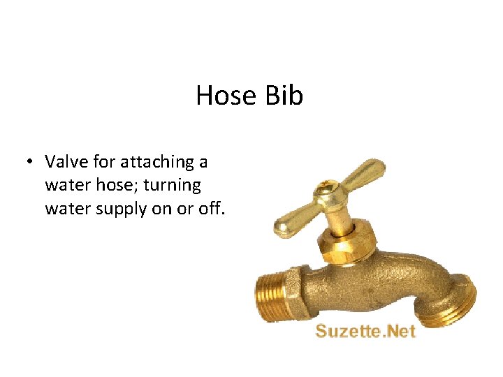 Hose Bib • Valve for attaching a water hose; turning water supply on or