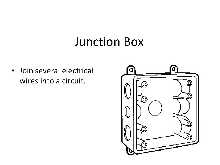 Junction Box • Join several electrical wires into a circuit. 