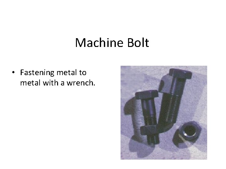 Machine Bolt • Fastening metal to metal with a wrench. 