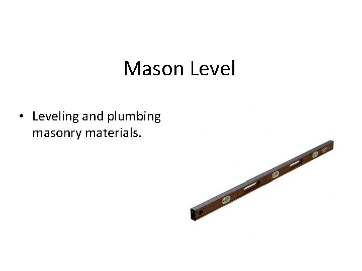 Mason Level • Leveling and plumbing masonry materials. 