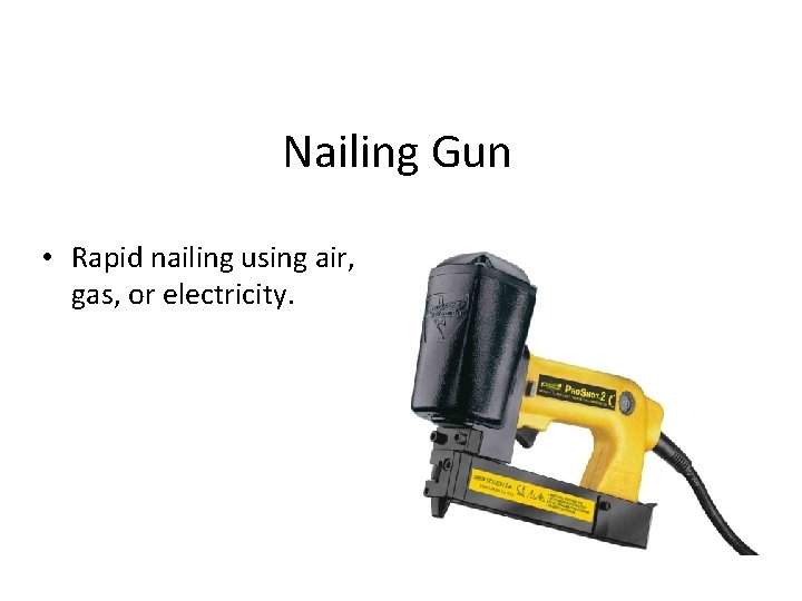 Nailing Gun • Rapid nailing using air, gas, or electricity. 