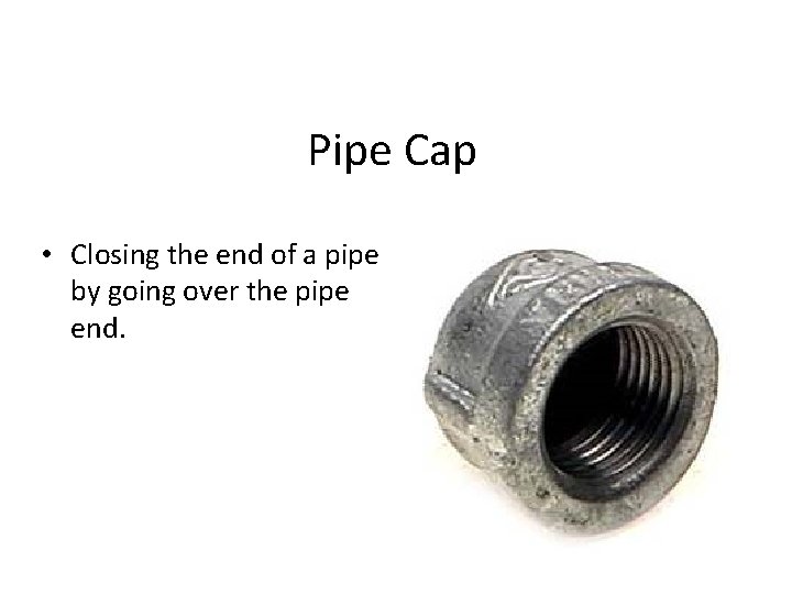 Pipe Cap • Closing the end of a pipe by going over the pipe