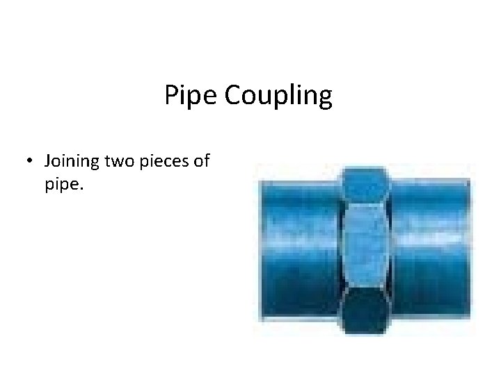 Pipe Coupling • Joining two pieces of pipe. 