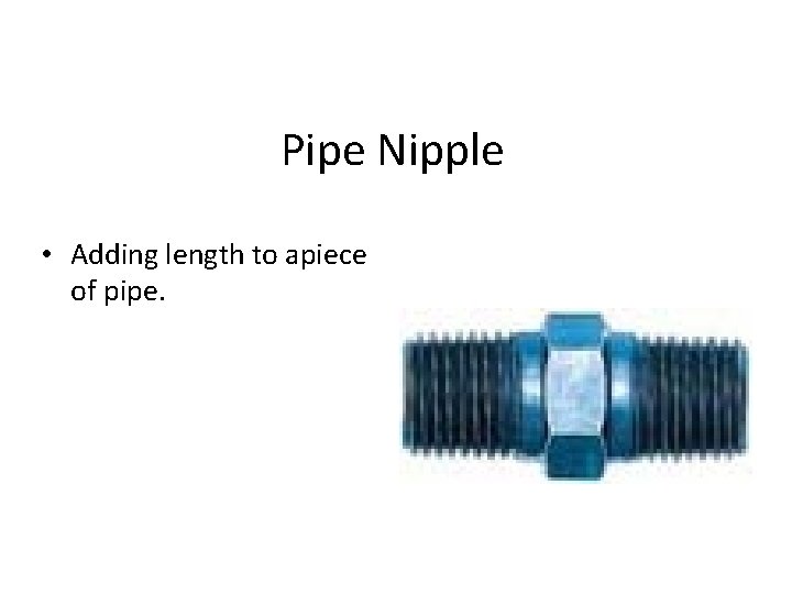 Pipe Nipple • Adding length to apiece of pipe. 