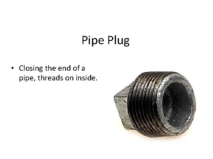 Pipe Plug • Closing the end of a pipe, threads on inside. 