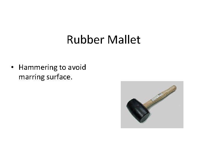 Rubber Mallet • Hammering to avoid marring surface. 