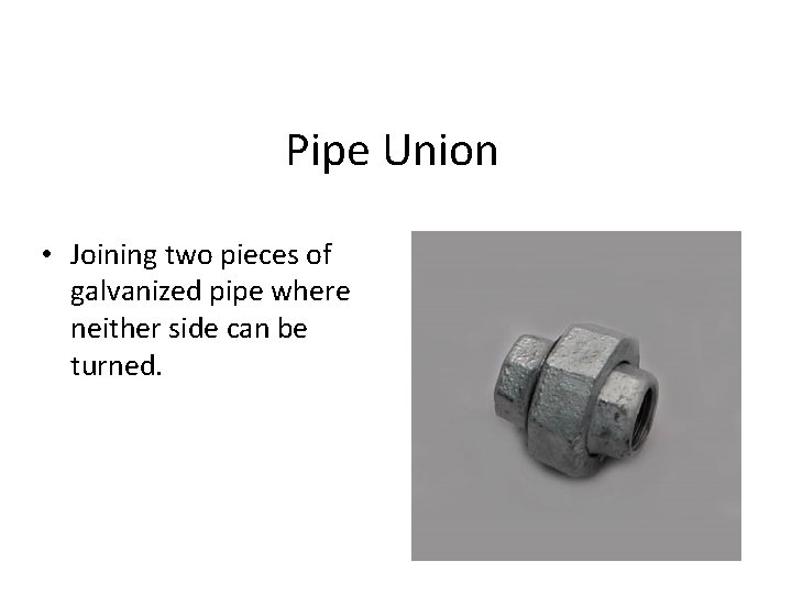 Pipe Union • Joining two pieces of galvanized pipe where neither side can be