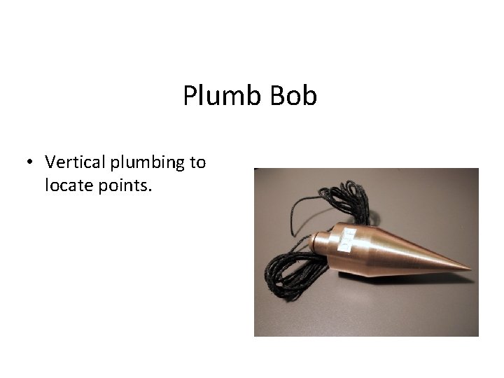 Plumb Bob • Vertical plumbing to locate points. 