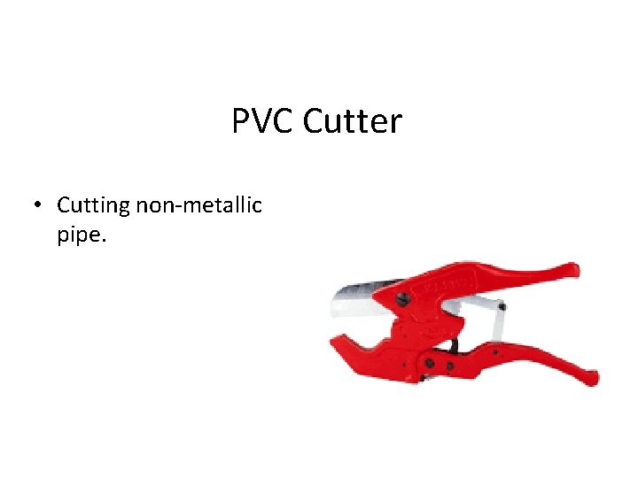 PVC Cutter • Cutting non-metallic pipe. 