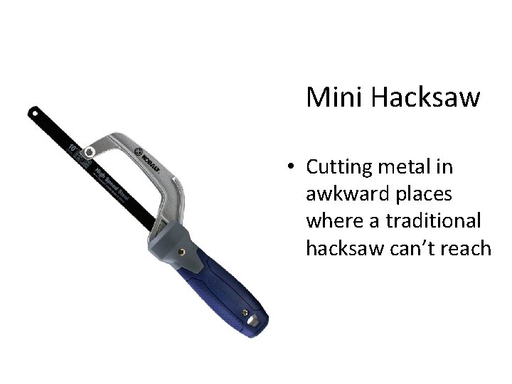 Mini Hacksaw • Cutting metal in awkward places where a traditional hacksaw can’t reach