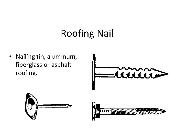 Roofing Nail • Nailing tin, aluminum, fiberglass or asphalt roofing. 