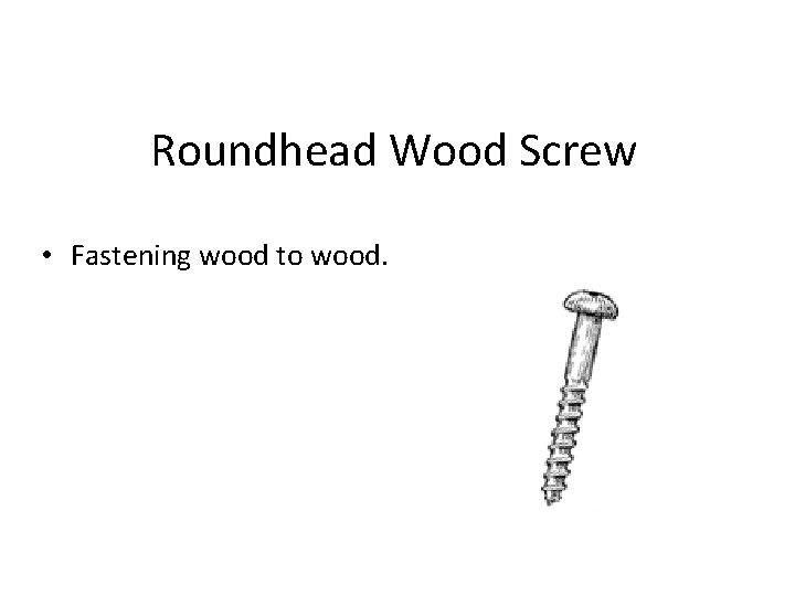 Roundhead Wood Screw • Fastening wood to wood. 