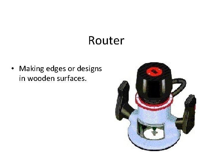 Router • Making edges or designs in wooden surfaces. 