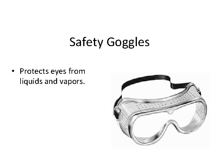 Safety Goggles • Protects eyes from liquids and vapors. 