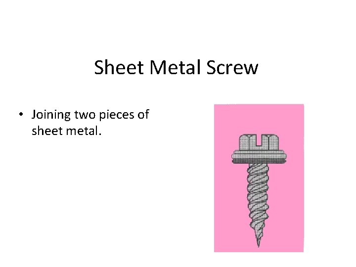 Sheet Metal Screw • Joining two pieces of sheet metal. 