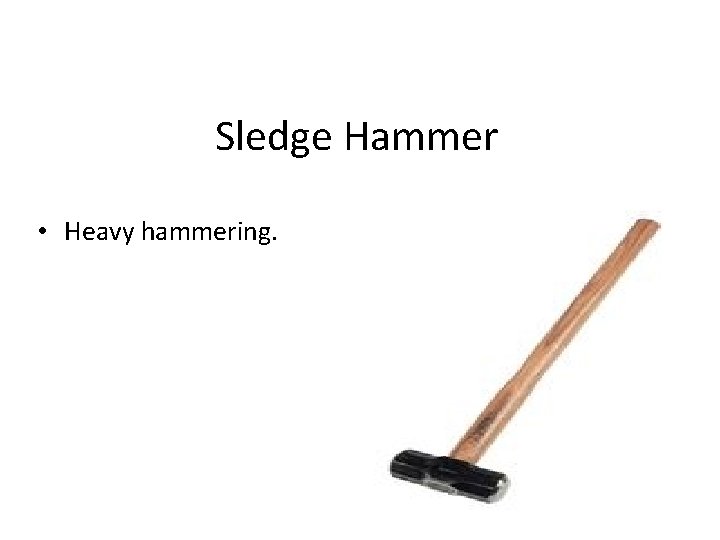 Sledge Hammer • Heavy hammering. 