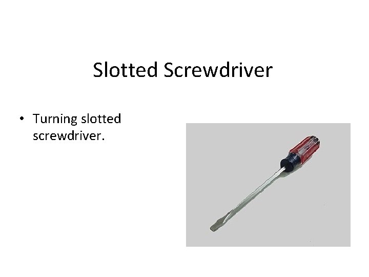 Slotted Screwdriver • Turning slotted screwdriver. 