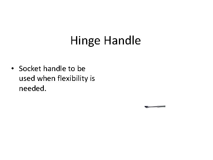 Hinge Handle • Socket handle to be used when flexibility is needed. 