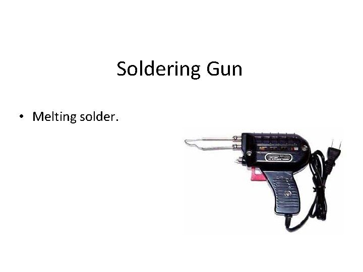 Soldering Gun • Melting solder. 