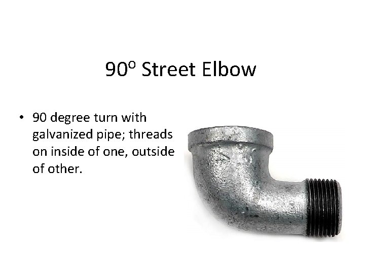 o 90 Street Elbow • 90 degree turn with galvanized pipe; threads on inside