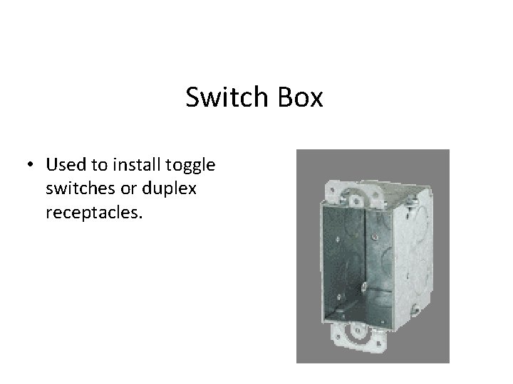 Switch Box • Used to install toggle switches or duplex receptacles. 