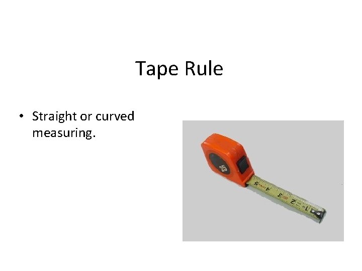 Tape Rule • Straight or curved measuring. 