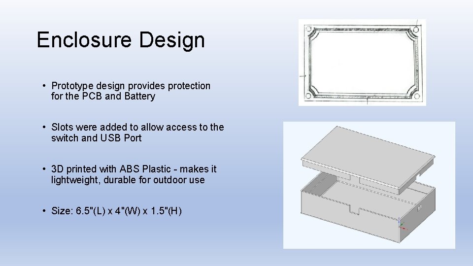 Enclosure Design • Prototype design provides protection for the PCB and Battery • Slots