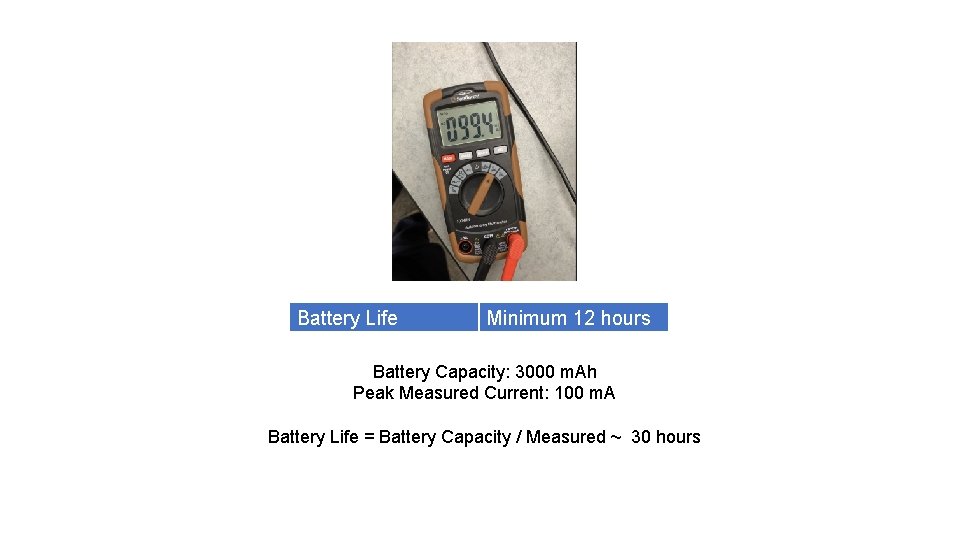 Battery Life Minimum 12 hours Battery Capacity: 3000 m. Ah Peak Measured Current: 100