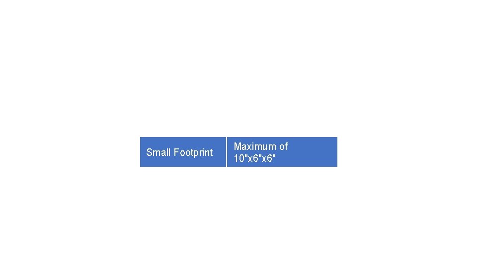 Small Footprint Maximum of 10"x 6" 
