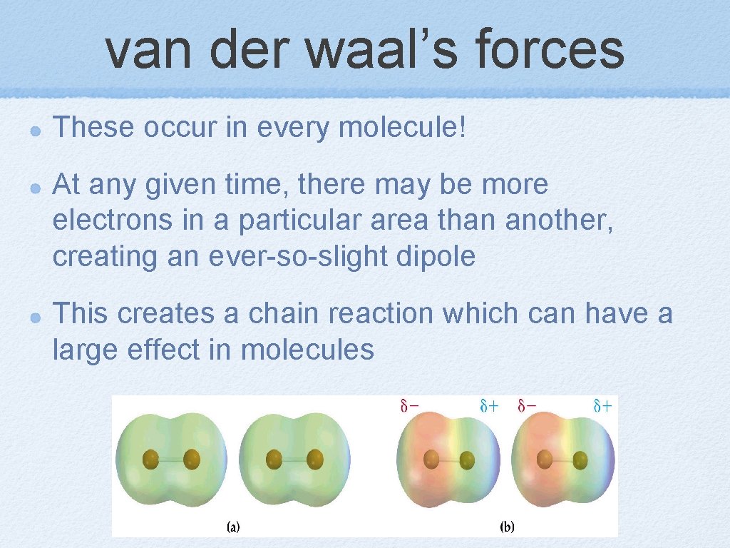 van der waal’s forces These occur in every molecule! At any given time, there