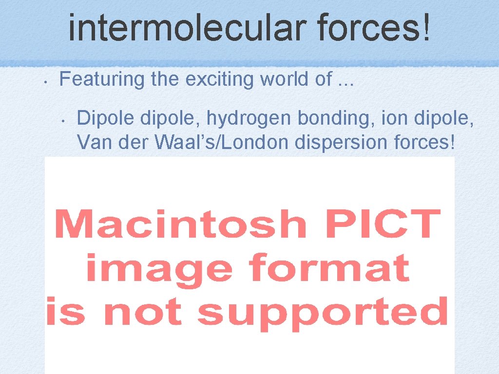intermolecular forces! • Featuring the exciting world of. . . • Dipole dipole, hydrogen