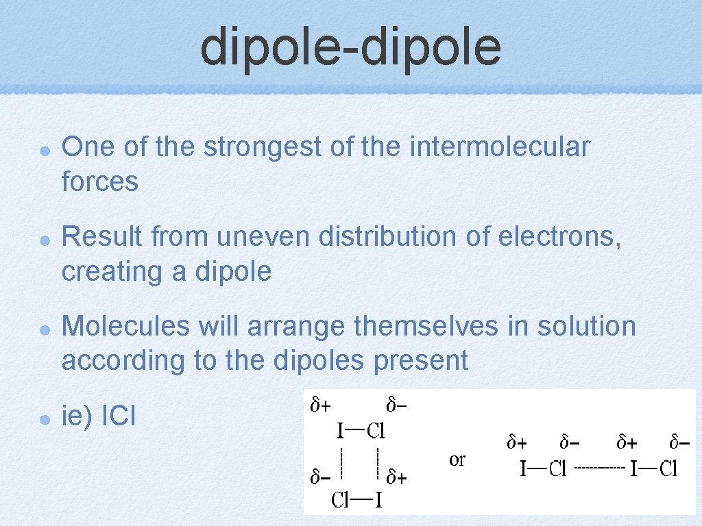 dipole-dipole One of the strongest of the intermolecular forces Result from uneven distribution of
