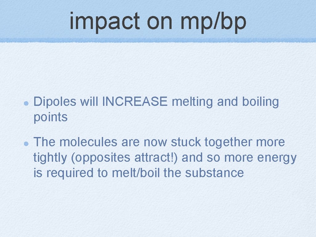 impact on mp/bp Dipoles will INCREASE melting and boiling points The molecules are now